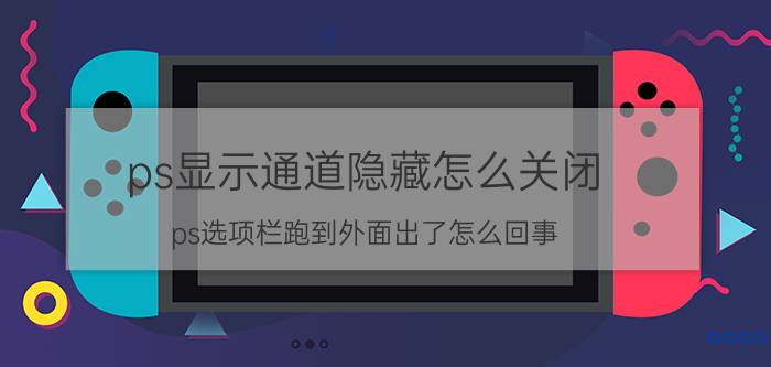 ps显示通道隐藏怎么关闭 ps选项栏跑到外面出了怎么回事？